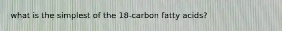 what is the simplest of the 18-carbon fatty acids?