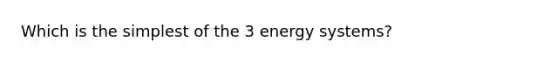 Which is the simplest of the 3 energy systems?