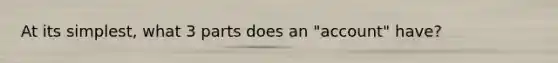 At its simplest, what 3 parts does an "account" have?