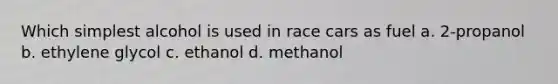 Which simplest alcohol is used in race cars as fuel a. 2-propanol b. ethylene glycol c. ethanol d. methanol