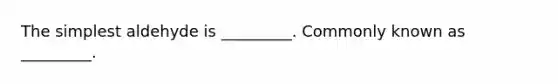 The simplest aldehyde is _________. Commonly known as _________.