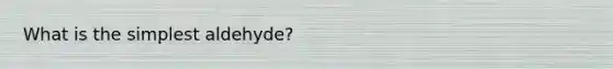 What is the simplest aldehyde?