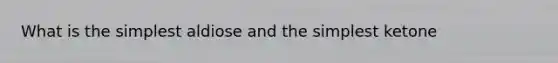 What is the simplest aldiose and the simplest ketone