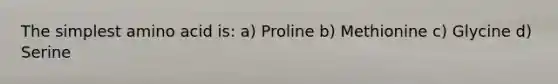 The simplest amino acid is: a) Proline b) Methionine c) Glycine d) Serine