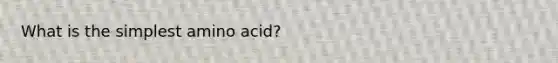 What is the simplest amino acid?