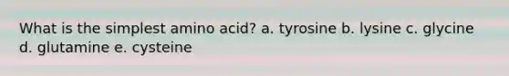 What is the simplest amino acid? a. tyrosine b. lysine c. glycine d. glutamine e. cysteine