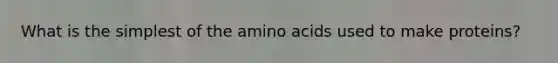What is the simplest of the <a href='https://www.questionai.com/knowledge/k9gb720LCl-amino-acids' class='anchor-knowledge'>amino acids</a> used to make proteins?