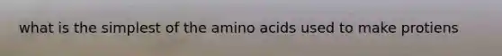 what is the simplest of the <a href='https://www.questionai.com/knowledge/k9gb720LCl-amino-acids' class='anchor-knowledge'>amino acids</a> used to make protiens