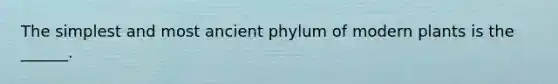 The simplest and most ancient phylum of modern plants is the ______.