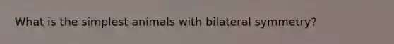 What is the simplest animals with bilateral symmetry?