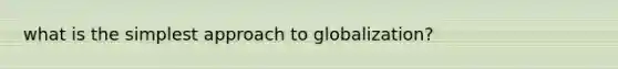 what is the simplest approach to globalization?