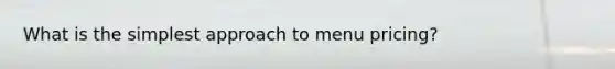 What is the simplest approach to menu pricing?