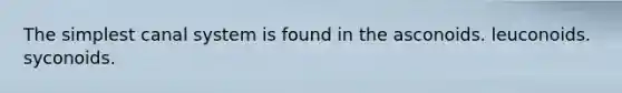 The simplest canal system is found in the asconoids. leuconoids. syconoids.