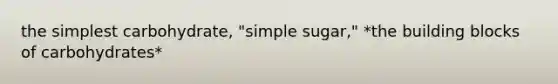 the simplest carbohydrate, "simple sugar," *the building blocks of carbohydrates*