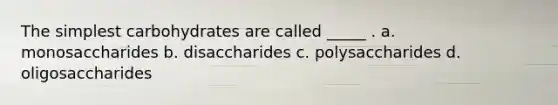 The simplest carbohydrates are called _____ . a. monosaccharides b. disaccharides c. polysaccharides d. oligosaccharides