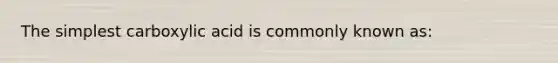 The simplest carboxylic acid is commonly known as: