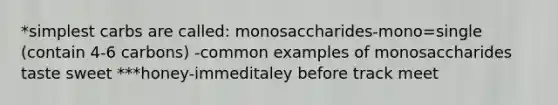 *simplest carbs are called: monosaccharides-mono=single (contain 4-6 carbons) -common examples of monosaccharides taste sweet ***honey-immeditaley before track meet