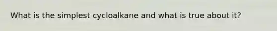 What is the simplest cycloalkane and what is true about it?