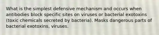 What is the simplest defensive mechanism and occurs when antibodies block specific sites on viruses or bacterial exotoxins (toxic chemicals secreted by bacteria). Masks dangerous parts of bacterial exotoxins, viruses.