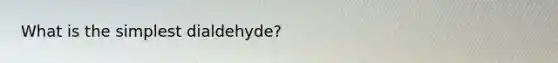 What is the simplest dialdehyde?