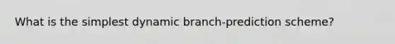 What is the simplest dynamic branch-prediction scheme?