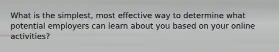 What is the simplest, most effective way to determine what potential employers can learn about you based on your online activities?