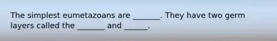 The simplest eumetazoans are _______. They have two germ layers called the _______ and ______.