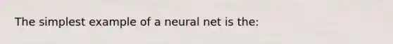 The simplest example of a neural net is the: