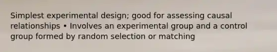 Simplest experimental design; good for assessing causal relationships • Involves an experimental group and a control group formed by random selection or matching