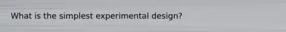 What is the simplest experimental design?