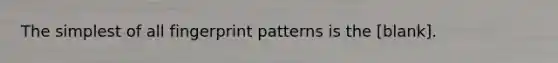 The simplest of all fingerprint patterns is the [blank].