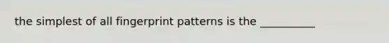 the simplest of all fingerprint patterns is the __________