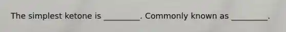 The simplest ketone is _________. Commonly known as _________.