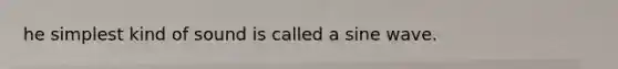 he simplest kind of sound is called a sine wave.