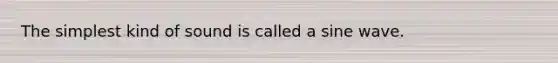 The simplest kind of sound is called a sine wave.