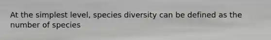 At the simplest level, species diversity can be defined as the number of species