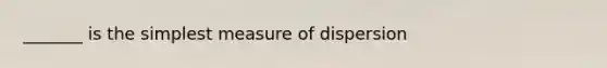 _______ is the simplest measure of dispersion