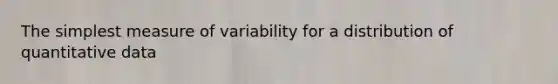 The simplest measure of variability for a distribution of quantitative data