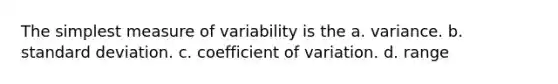 The simplest measure of variability is the a. variance. b. standard deviation. c. coefficient of variation. d. range