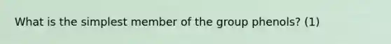 What is the simplest member of the group phenols? (1)