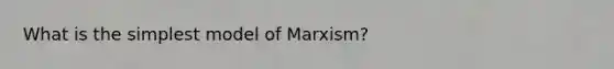 What is the simplest model of Marxism?