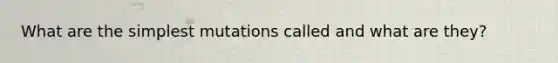 What are the simplest mutations called and what are they?