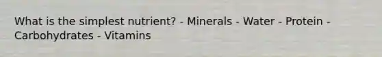 What is the simplest nutrient? - Minerals - Water - Protein - Carbohydrates - Vitamins