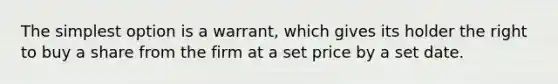 The simplest option is a warrant, which gives its holder the right to buy a share from the firm at a set price by a set date.