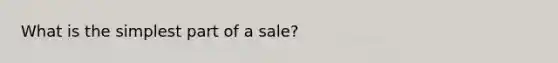 What is the simplest part of a sale?