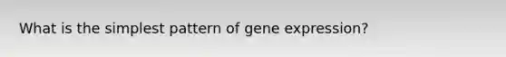 What is the simplest pattern of gene expression?