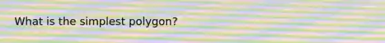 What is the simplest polygon?
