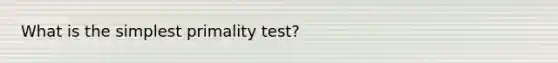 What is the simplest primality test?