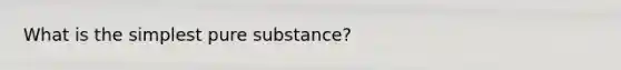 What is the simplest pure substance?