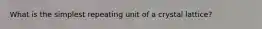 What is the simplest repeating unit of a crystal lattice?